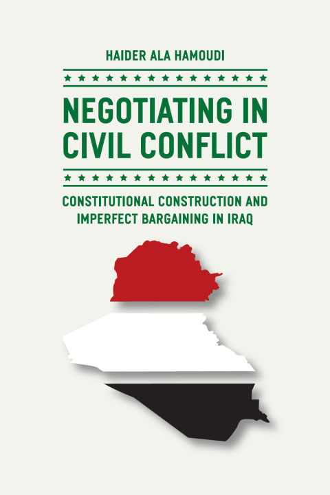 Book Negotiating in Civil Conflict: Constitutional Construction and Imperfect Bargaining in Iraq free