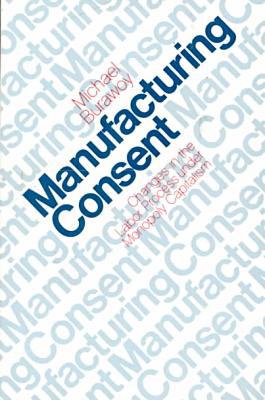 Book Manufacturing Consent: Changes in the Labor Process Under Monopoly Capitalism free