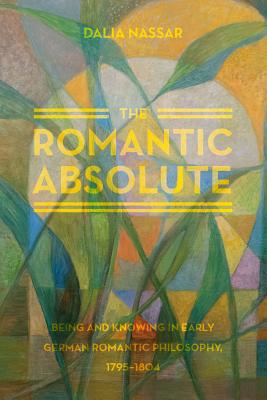 Book The Romantic Absolute: Being and Knowing in Early German Romantic Philosophy, 1795-1804 free