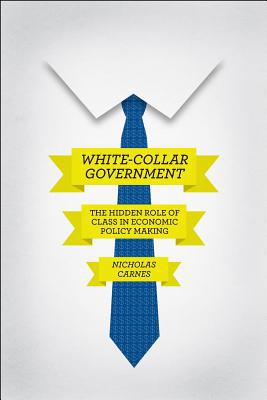 Book White-Collar Government: The Hidden Role of Class in Economic Policy Making (Chicago Studies in American Politics) free
