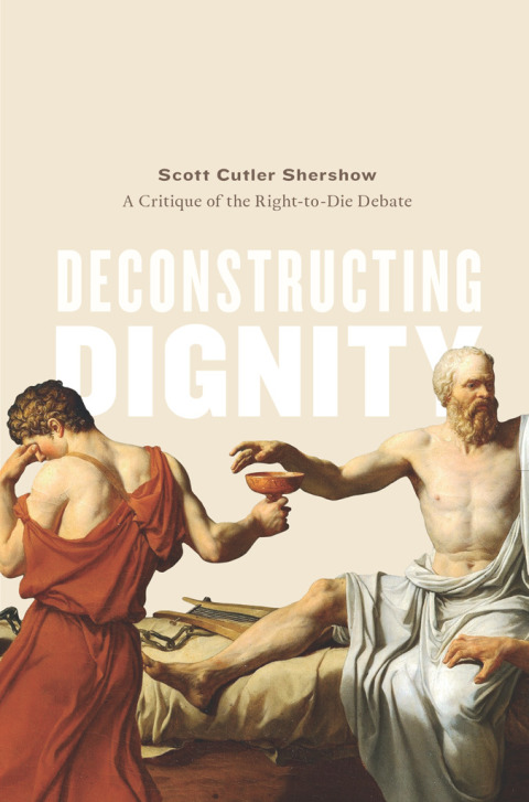 Book Deconstructing Dignity: A Critique of the Right-to-Die Debate free