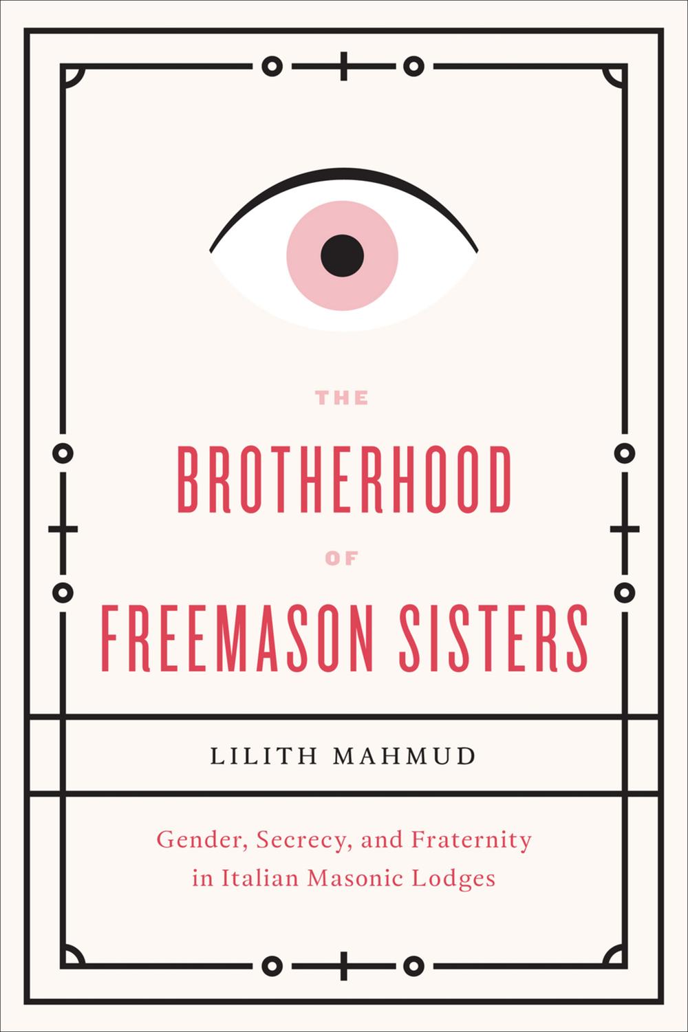 Book The Brotherhood of Freemason Sisters: Gender, Secrecy, and Fraternity in Italian Masonic Lodges free