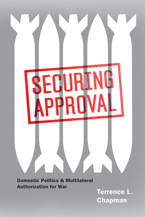 Book Securing Approval: Domestic Politics and Multilateral Authorization for War (Chicago Series on International and Domestic Institutions) free