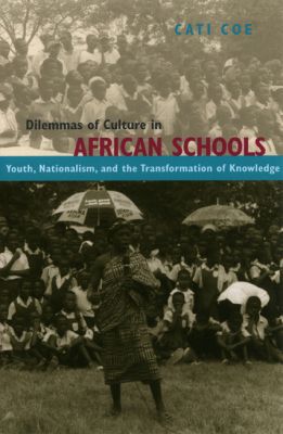 Book Dilemmas of Culture in African Schools: Youth, Nationalism, and the Transformation of Knowledge free