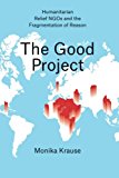 Book The Good Project: Humanitarian Relief NGOs and the Fragmentation of Reason free