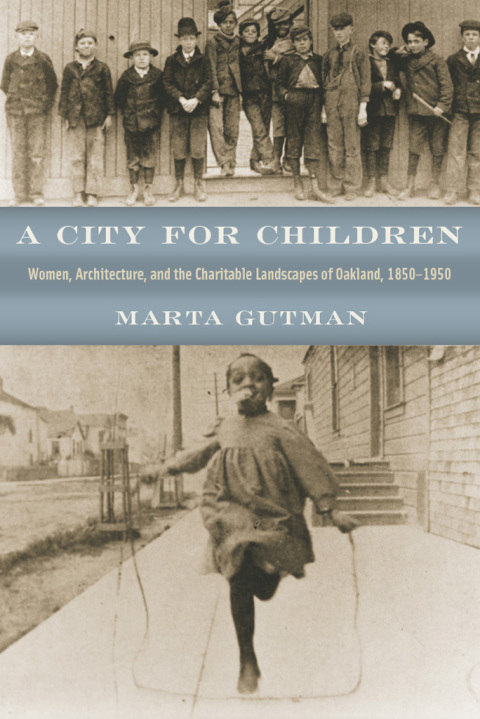 Book A City for Children: Women, Architecture, and the Charitable Landscapes of Oakland, 1850-1950 (Historical Studies of Urban America) free