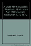 Book A muse for the masses: Ritual and music in an age of democratic revolution, 1770-1870 free