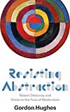Book Resisting Abstraction: Robert Delaunay and Vision in the Face of Modernism free