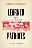Book Learned Patriots: Debating Science, State, and Society in the Nineteenth-Century Ottoman Empire free