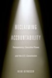 Book Reclaiming Accountability: Transparency, Executive Power, and the U.S. Constitution free