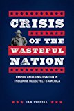 Book Crisis of the Wasteful Nation: Empire and Conservation in Theodore Roosevelt's America free