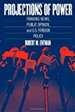 Book Projections of Power: Framing News, Public Opinion, and U.S. Foreign Policy (Studies in Communication, Media, and Public Opinion) free