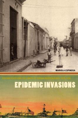 Book Epidemic Invasions: Yellow Fever and the Limits of Cuban Independence, 1878-1930 free