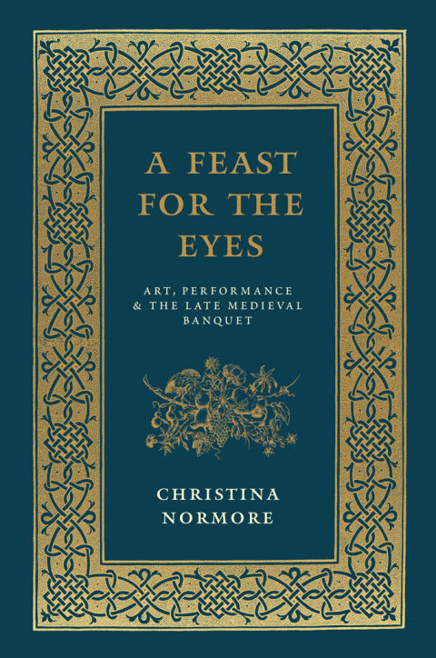 Book A Feast for the Eyes: Art, Performance, and the Late Medieval Banquet free