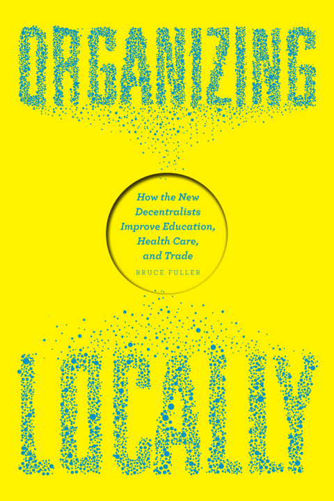 Book Organizing Locally: How the New Decentralists Improve Education, Health Care, and Trade free