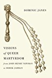 Book Visions of Queer Martyrdom from John Henry Newman to Derek Jarman free