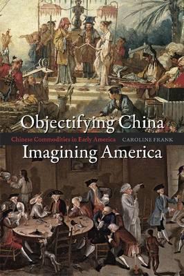 Book Objectifying China, Imagining America: Chinese Commodities in Early America free