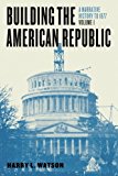 Book Building the American Republic, Volume 1: A Narrative History to 1877 free