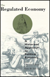 Book The Regulated Economy: A Historical Approach to Political Economy (National Bureau of Economic Research Project Report) free