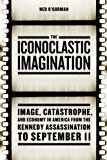 Book The Iconoclastic Imagination: Image, Catastrophe, and Economy in America from the Kennedy Assassination to September 11 free