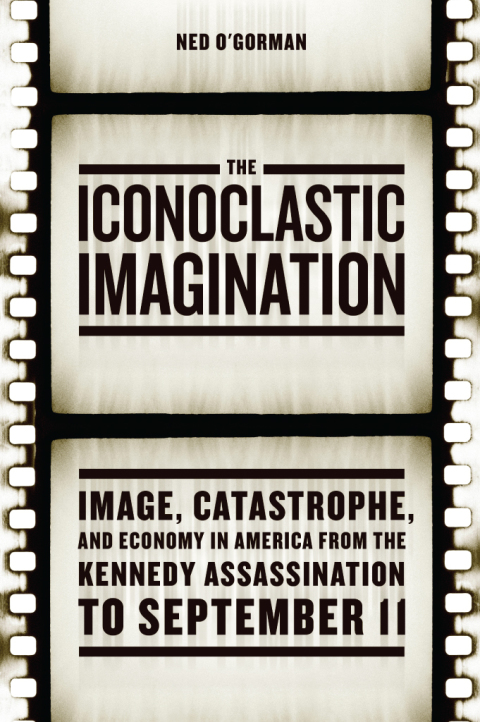 Book The Iconoclastic Imagination: Image, Catastrophe, and Economy in America from the Kennedy Assassination to September 11 free