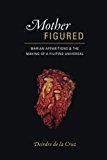 Book Mother Figured: Marian Apparitions and the Making of a Filipino Universal free