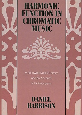 Book Harmonic Function in Chromatic Music: A Renewed Dualist Theory and an Account of Its Precedents free