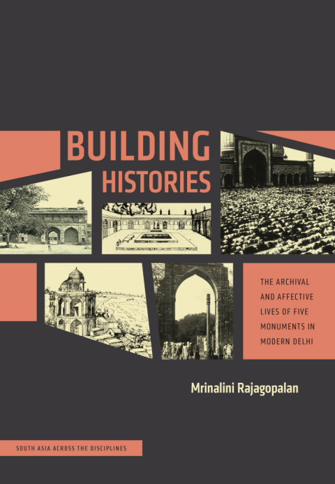 Book Building Histories: The Archival and Affective Lives of Five Monuments in Modern Delhi (South Asia Across the Disciplines) free