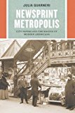 Book Newsprint Metropolis: City Papers and the Making of Modern Americans (Historical Studies of Urban America) free