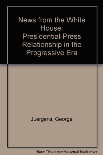 Book News from the White House: The Presidential-Press Relationship in the Progressive Era free