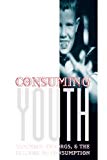 Book Consuming Youth: Vampires, Cyborgs, and the Culture of Consumption free