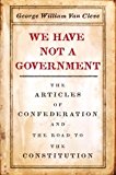 Book We Have Not a Government: The Articles of Confederation and the Road to the Constitution free