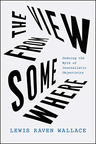 Book The View from Somewhere: Undoing the Myth of Journalistic Objectivity free
