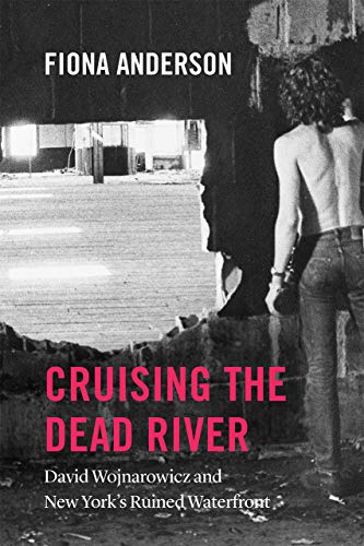 Book Cruising the Dead River: David Wojnarowicz and New York's Ruined Waterfront free