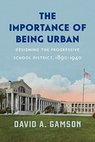 Book The Importance of Being Urban: Designing the Progressive School District, 1890-1940 (Historical Studies of Urban America) free