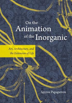 Book On the Animation of the Inorganic: Art, Architecture, and the Extension of Life free