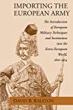 Book Importing the European Army: The Introduction of European Military Techniques and Institutions in the Extra-European World, 1600-1914 free