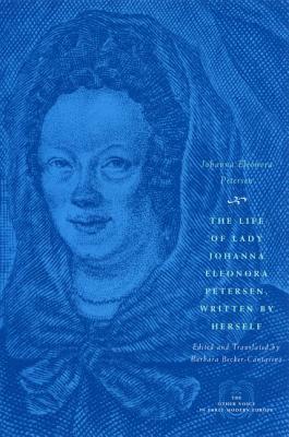 Book The Life of Lady Johanna Eleonora Petersen, Written by Herself: Pietism and Women's Autobiography in Seventeenth-Century Germany (The Other Voice in Early Modern Europe) free
