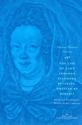 Book The Life of Lady Johanna Eleonora Petersen, Written by Herself: Pietism and Women's Autobiography in Seventeenth-Century Germany (The Other Voice in Early Modern Europe) free
