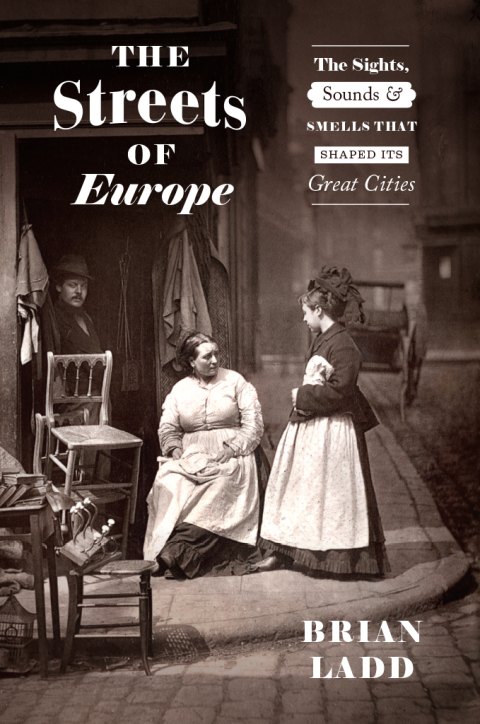 Book The Streets of Europe: The Sights, Sounds, and Smells That Shaped Its Great Cities free
