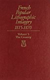 Book French Popular Lithographic Imagery, 1815-1870, Volume 5: The Country (chicago Visual Library-french Popular Lithographic Imagery) free