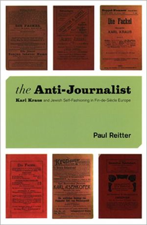 Book The Anti-Journalist: Karl Kraus and Jewish Self-Fashioning in Fin-de-Siècle Europe (Studies in German-Jewish Cultural History and Literature, Franz ... Center, Hebrew University of Jerusalem) free