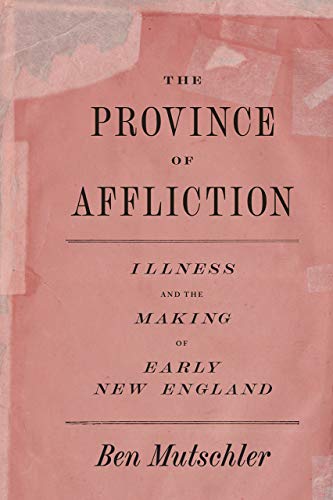 Book The Province of Affliction: Illness and the Making of Early New England (American Beginnings, 1500-1900) free