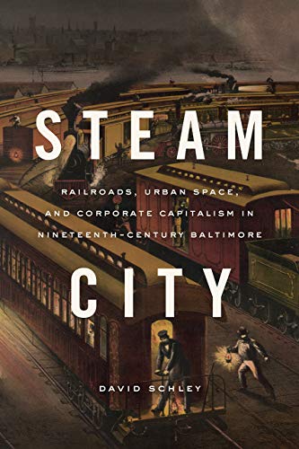 Book Steam City: Railroads, Urban Space, and Corporate Capitalism in Nineteenth-Century Baltimore (Historical Studies of Urban America) free