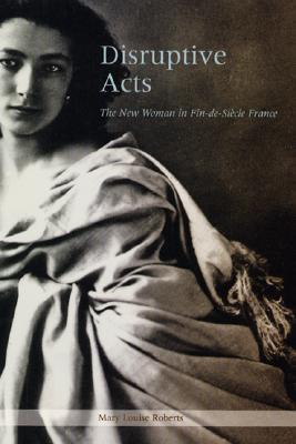 Book Disruptive Acts: The New Woman in Fin-de-Siecle France free