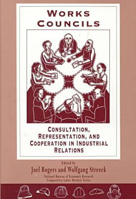Book Works Councils: Consultation, Representation, and Cooperation in Industrial Relations (National Bureau of Economic Research Comparative Labor Markets Series) free