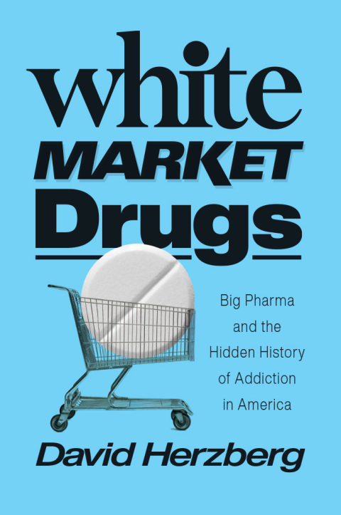 Book White Market Drugs: Big Pharma and the Hidden History of Addiction in America free