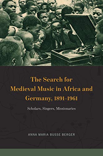 Book The Search for Medieval Music in Africa and Germany, 1891-1961: Scholars, Singers, Missionaries (New Material Histories of Music) free