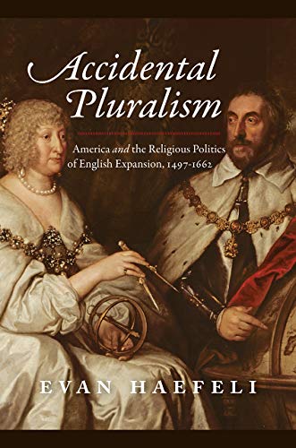 Book Accidental Pluralism: America and the Religious Politics of English Expansion, 1497-1662 (American Beginnings, 1500-1900) free