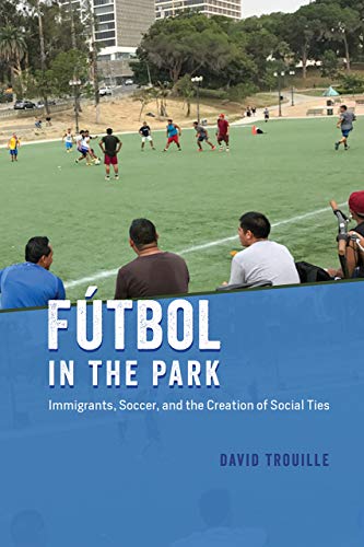 Book Fútbol in the Park: Immigrants, Soccer, and the Creation of Social Ties (Fieldwork Encounters and Discoveries) free